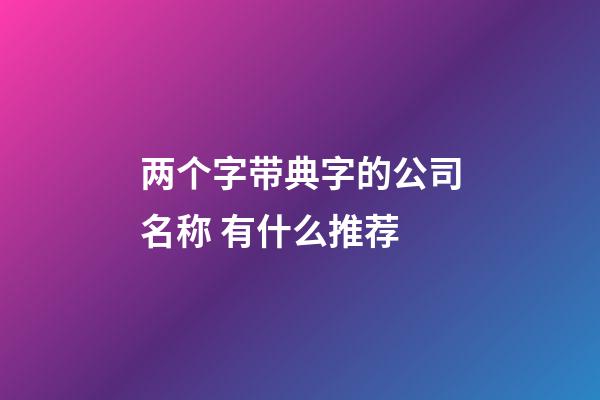 两个字带典字的公司名称 有什么推荐-第1张-公司起名-玄机派